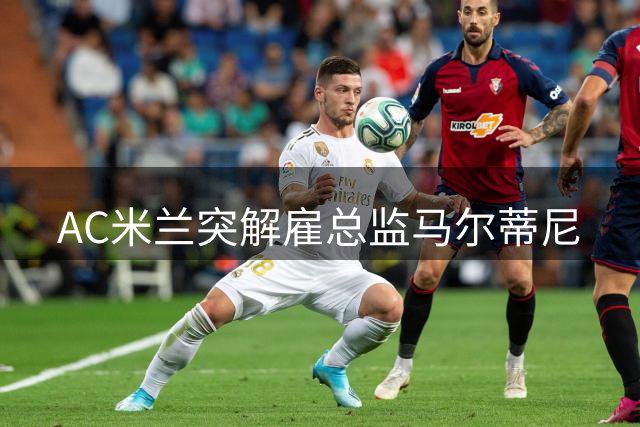 AC米兰突解雇总监马尔蒂尼